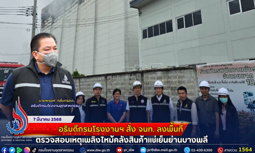 อธิบดีกรมโรงงานฯ สั่ง จนท. ลงพื้นที่ ตรวจสอบเหตุเพลิงไหม้คลังสินค้าแช่เย็นย่านบางพลี