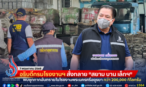 อธิบดีกรมโรงงานฯ สั่งทลาย “สยาม บาน เล็กฯ” พบซุกกากอันตรายในโรงงานพระนครศรีอยุธยา กว่า 200,000 กิโลกรัม