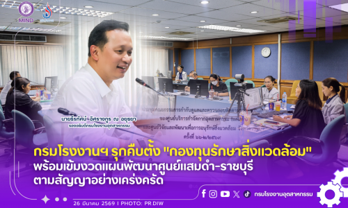 กรมโรงงานฯ รุกคืบตั้ง “กองทุนรักษาสิ่งแวดล้อม” พร้อมเข้มงวดแผนพัฒนาศูนย์แสมดำ-ราชบุรี ตามสัญญาอย่างเคร่งครัด