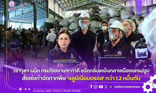 วราวุธฯ ผนึก กรมโรงงานฯ-ภาคี ขจัดกลิ่นเหม็นกลางเมืองนครปฐม สั่งเร่งกำจัดกากพิษ ‘อลูมิเนียมดรอส’ กว่า 1.2 หมื่นตัน